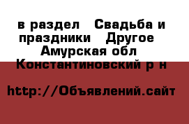  в раздел : Свадьба и праздники » Другое . Амурская обл.,Константиновский р-н